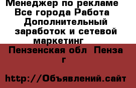 Менеджер по рекламе - Все города Работа » Дополнительный заработок и сетевой маркетинг   . Пензенская обл.,Пенза г.